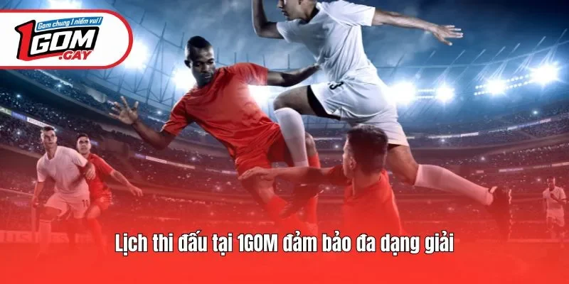 Lịch thi đấu tại 1GOM đảm bảo đa dạng giải