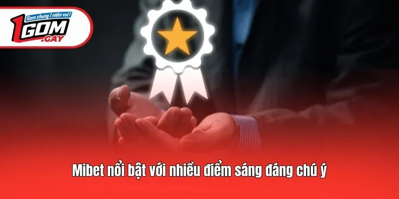 Mibet nổi bật với nhiều điểm sáng đáng chú ý